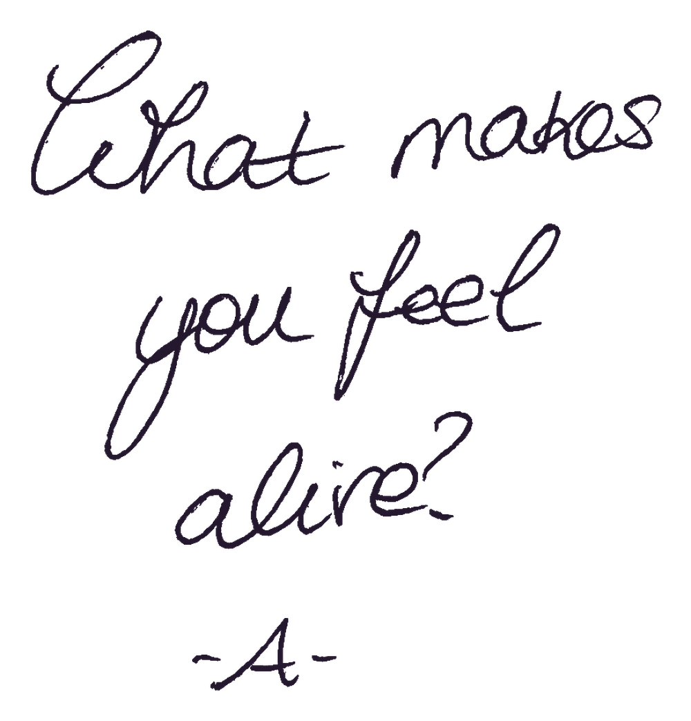 What makes you feel alive? Signed A.