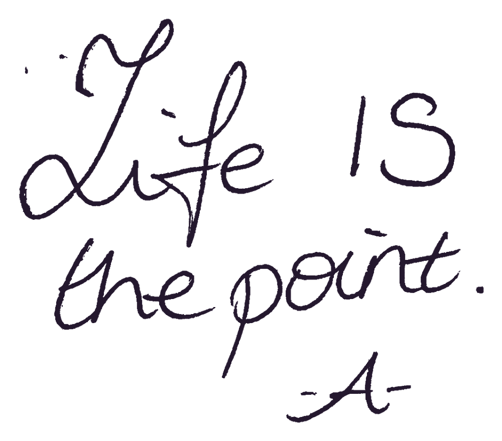 Life IS the point. Signed A.